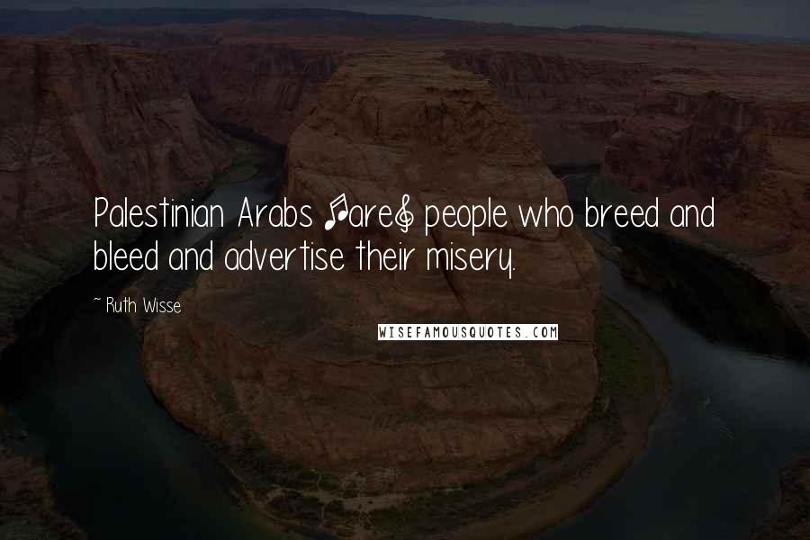 Ruth Wisse Quotes: Palestinian Arabs [are] people who breed and bleed and advertise their misery.