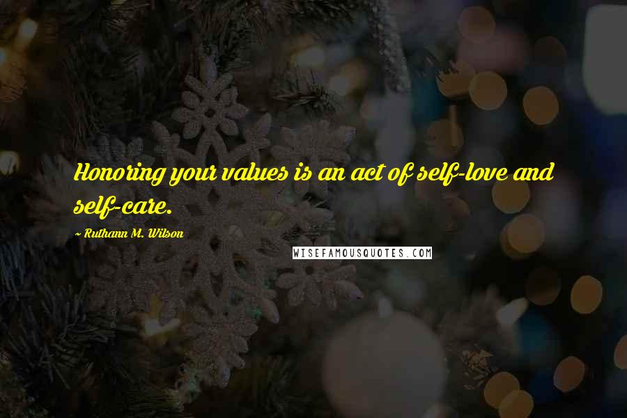 Ruthann M. Wilson Quotes: Honoring your values is an act of self-love and self-care.