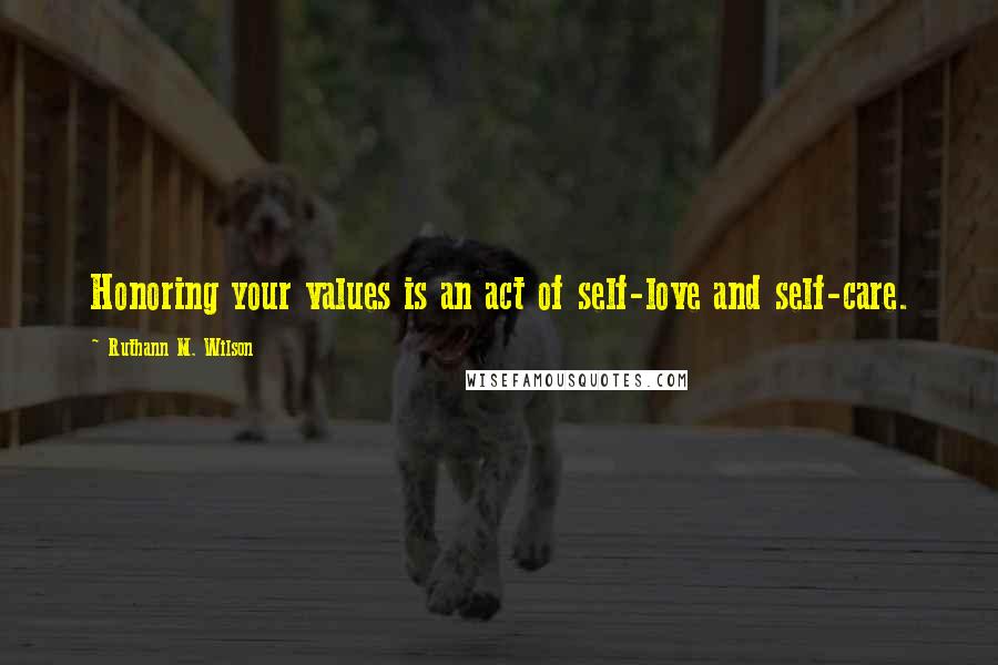 Ruthann M. Wilson Quotes: Honoring your values is an act of self-love and self-care.