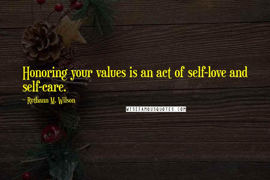 Ruthann M. Wilson Quotes: Honoring your values is an act of self-love and self-care.