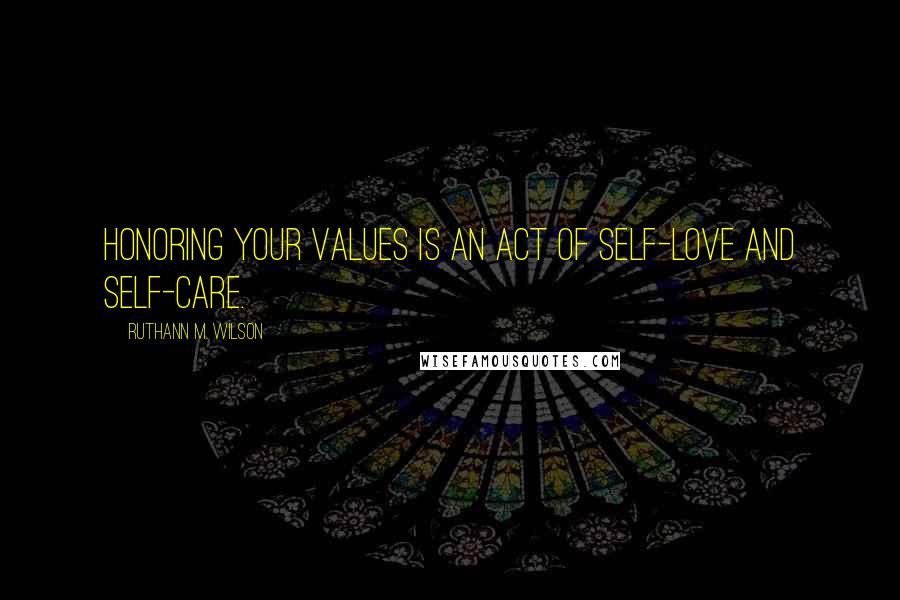 Ruthann M. Wilson Quotes: Honoring your values is an act of self-love and self-care.