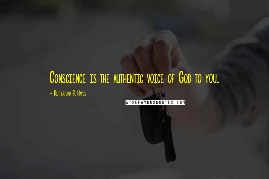 Rutherford B. Hayes Quotes: Conscience is the authentic voice of God to you.