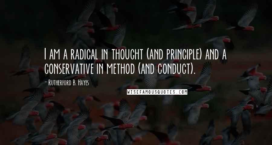 Rutherford B. Hayes Quotes: I am a radical in thought (and principle) and a conservative in method (and conduct).