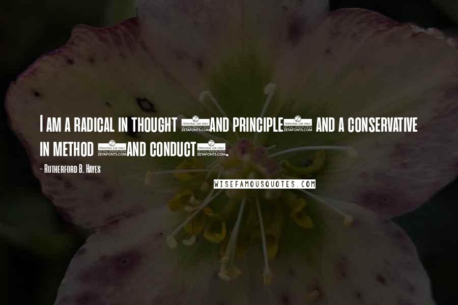 Rutherford B. Hayes Quotes: I am a radical in thought (and principle) and a conservative in method (and conduct).