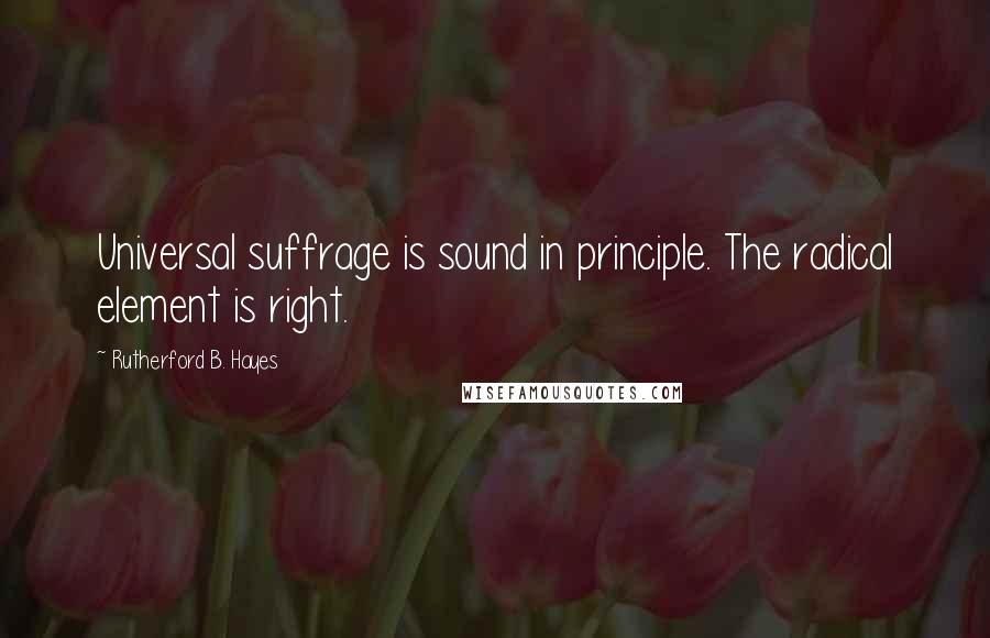 Rutherford B. Hayes Quotes: Universal suffrage is sound in principle. The radical element is right.