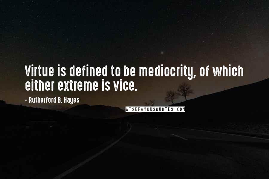 Rutherford B. Hayes Quotes: Virtue is defined to be mediocrity, of which either extreme is vice.