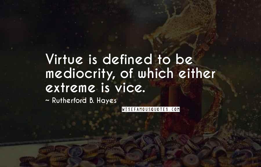 Rutherford B. Hayes Quotes: Virtue is defined to be mediocrity, of which either extreme is vice.