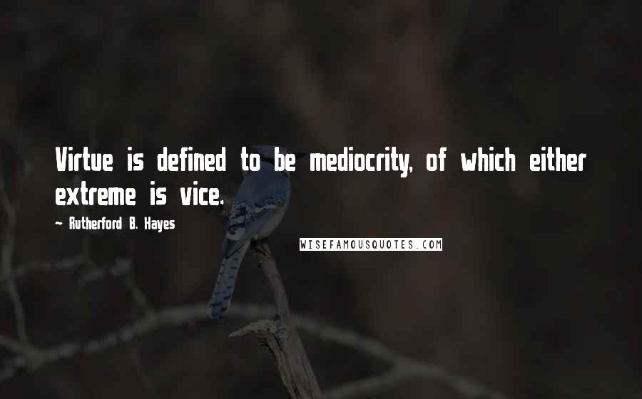 Rutherford B. Hayes Quotes: Virtue is defined to be mediocrity, of which either extreme is vice.