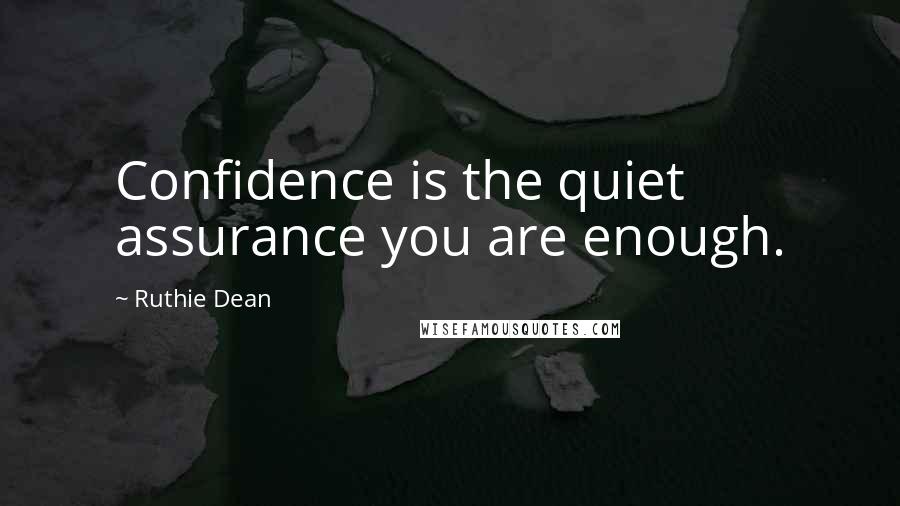 Ruthie Dean Quotes: Confidence is the quiet assurance you are enough.