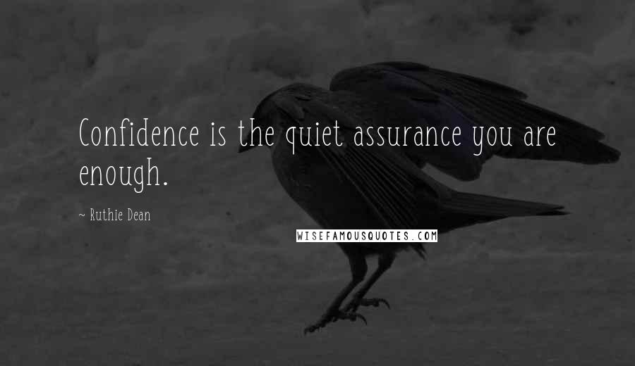 Ruthie Dean Quotes: Confidence is the quiet assurance you are enough.