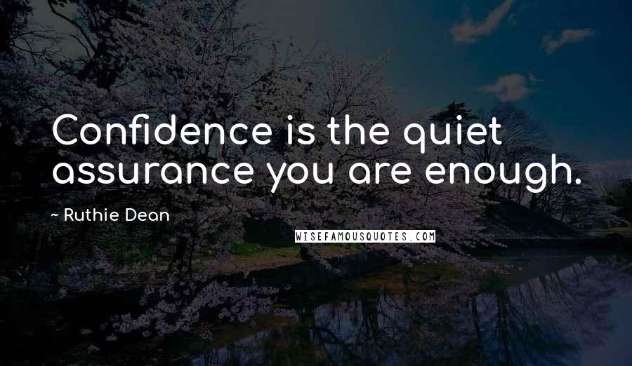Ruthie Dean Quotes: Confidence is the quiet assurance you are enough.