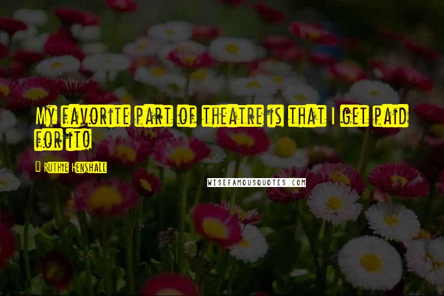 Ruthie Henshall Quotes: My favorite part of theatre is that I get paid for it!