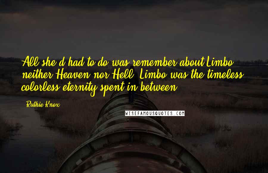 Ruthie Knox Quotes: All she'd had to do was remember about Limbo: neither Heaven nor Hell, Limbo was the timeless, colorless eternity spent in between.