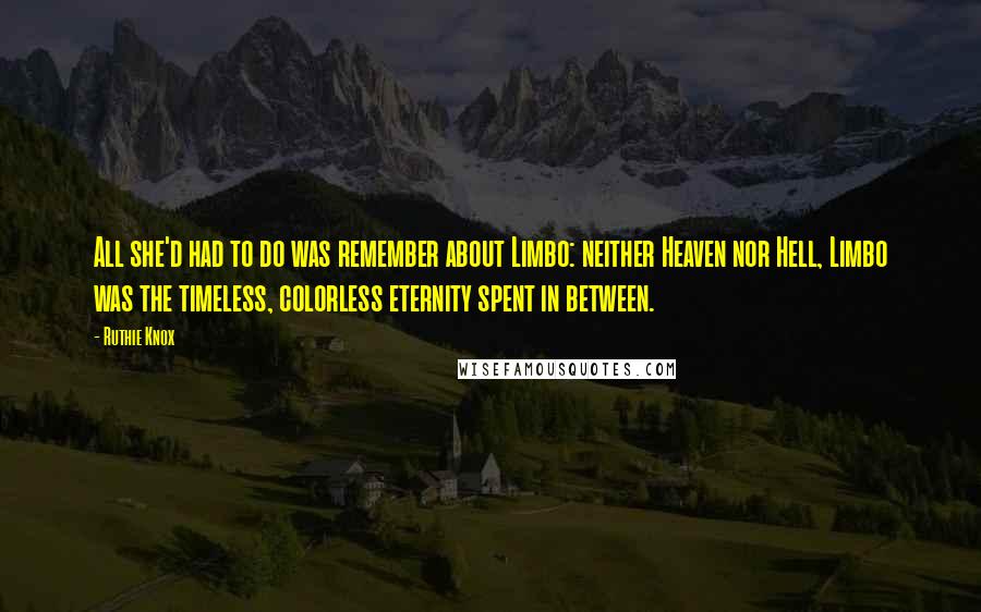 Ruthie Knox Quotes: All she'd had to do was remember about Limbo: neither Heaven nor Hell, Limbo was the timeless, colorless eternity spent in between.