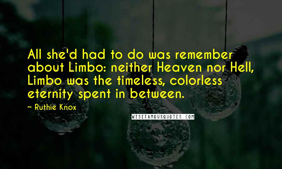 Ruthie Knox Quotes: All she'd had to do was remember about Limbo: neither Heaven nor Hell, Limbo was the timeless, colorless eternity spent in between.