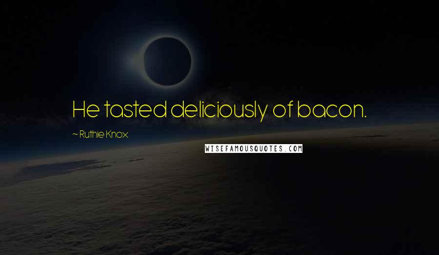 Ruthie Knox Quotes: He tasted deliciously of bacon.