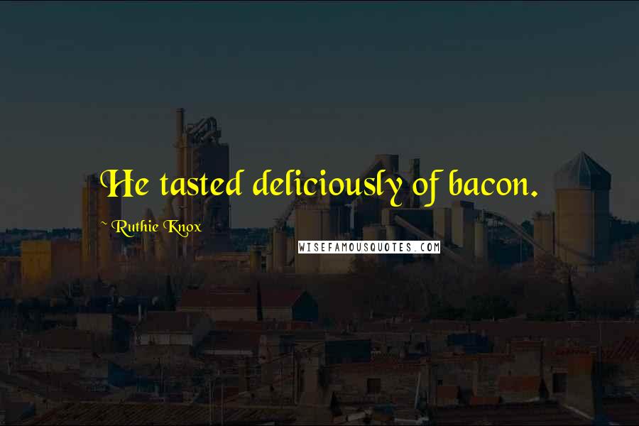 Ruthie Knox Quotes: He tasted deliciously of bacon.