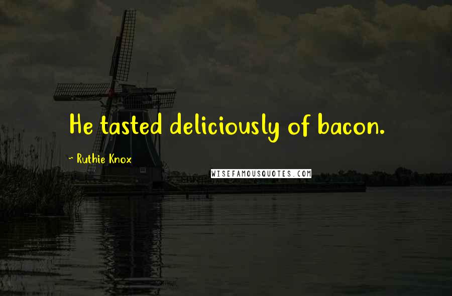 Ruthie Knox Quotes: He tasted deliciously of bacon.