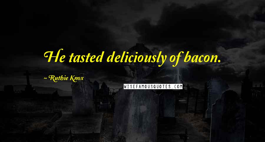 Ruthie Knox Quotes: He tasted deliciously of bacon.