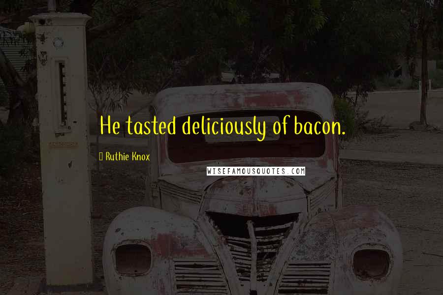 Ruthie Knox Quotes: He tasted deliciously of bacon.