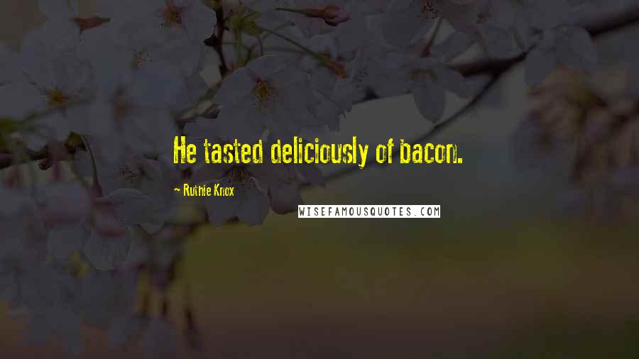 Ruthie Knox Quotes: He tasted deliciously of bacon.