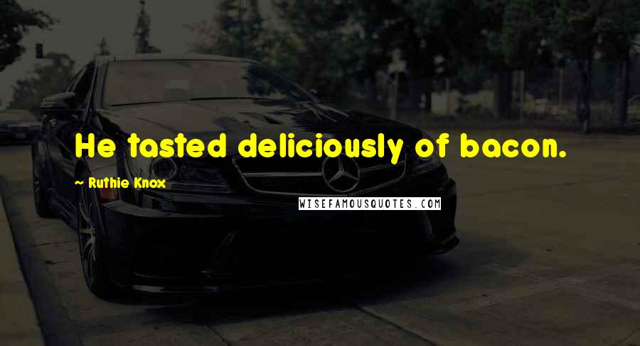 Ruthie Knox Quotes: He tasted deliciously of bacon.