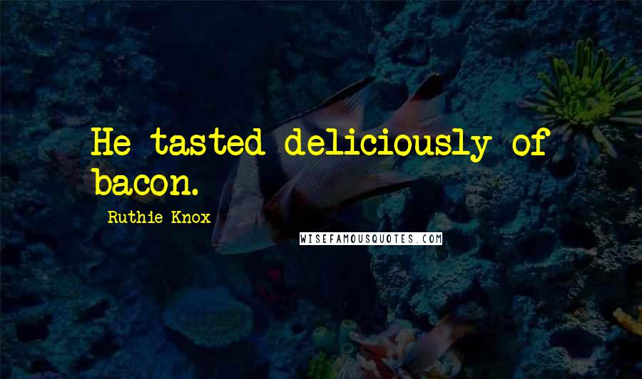 Ruthie Knox Quotes: He tasted deliciously of bacon.