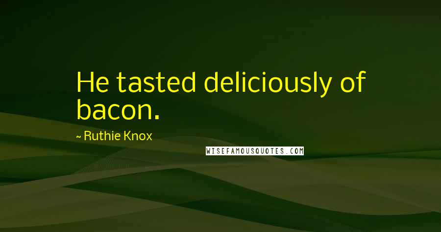 Ruthie Knox Quotes: He tasted deliciously of bacon.