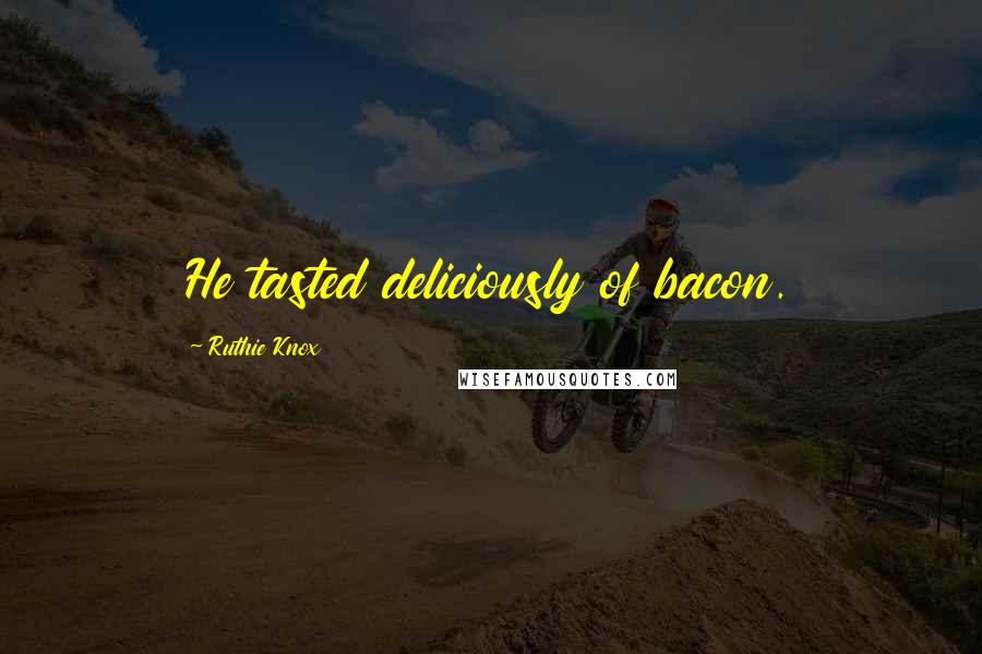 Ruthie Knox Quotes: He tasted deliciously of bacon.