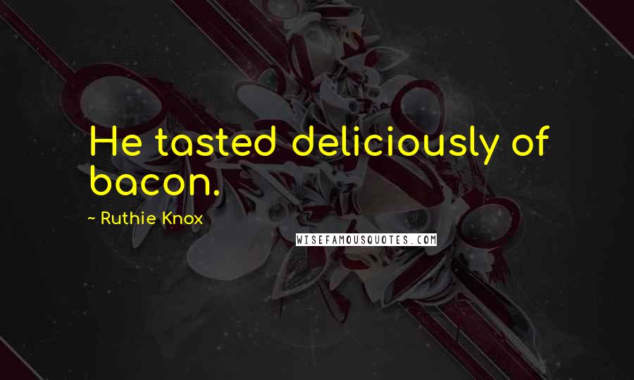 Ruthie Knox Quotes: He tasted deliciously of bacon.