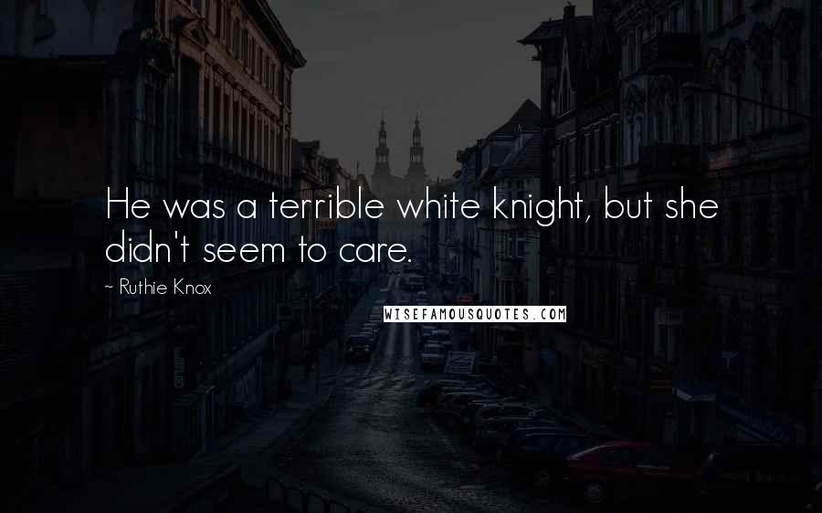 Ruthie Knox Quotes: He was a terrible white knight, but she didn't seem to care.