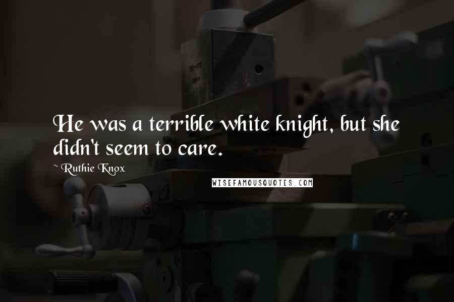 Ruthie Knox Quotes: He was a terrible white knight, but she didn't seem to care.