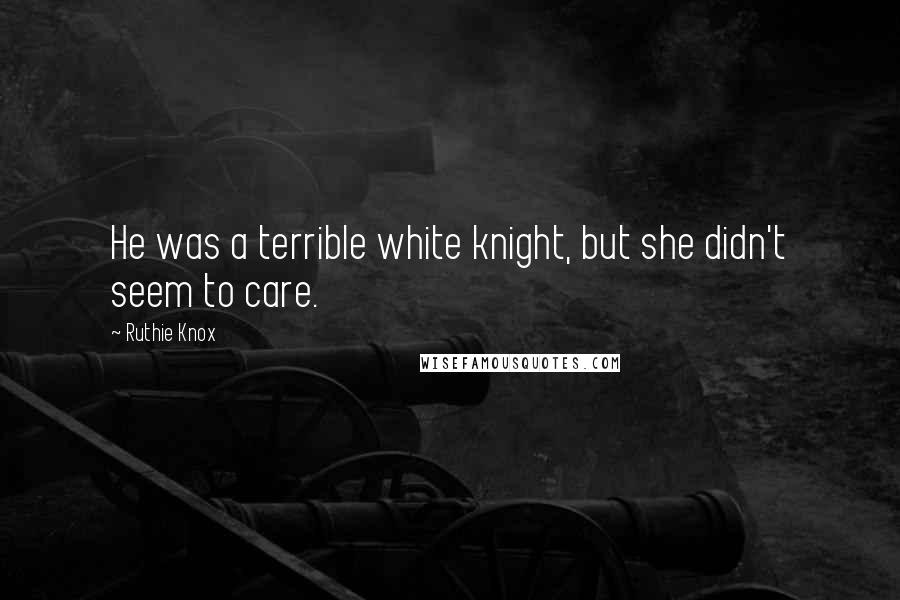 Ruthie Knox Quotes: He was a terrible white knight, but she didn't seem to care.