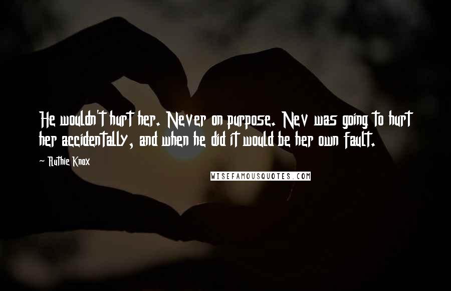 Ruthie Knox Quotes: He wouldn't hurt her. Never on purpose. Nev was going to hurt her accidentally, and when he did it would be her own fault.