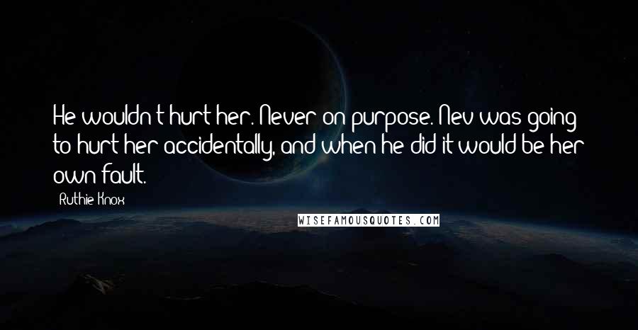 Ruthie Knox Quotes: He wouldn't hurt her. Never on purpose. Nev was going to hurt her accidentally, and when he did it would be her own fault.