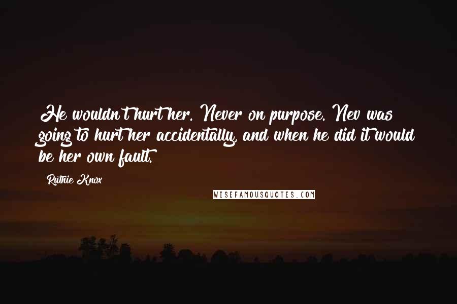 Ruthie Knox Quotes: He wouldn't hurt her. Never on purpose. Nev was going to hurt her accidentally, and when he did it would be her own fault.