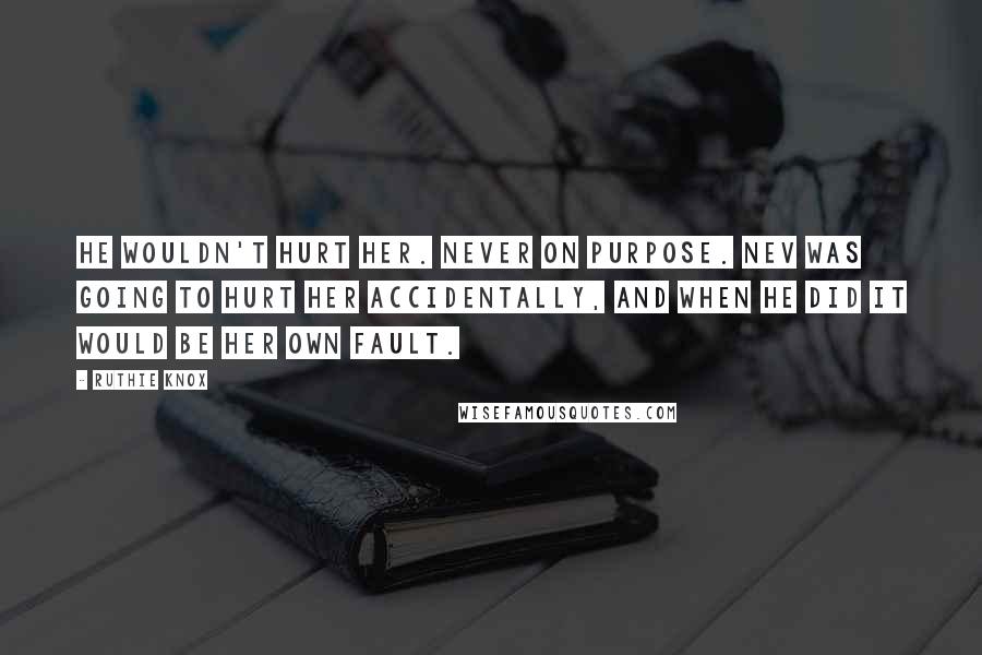 Ruthie Knox Quotes: He wouldn't hurt her. Never on purpose. Nev was going to hurt her accidentally, and when he did it would be her own fault.