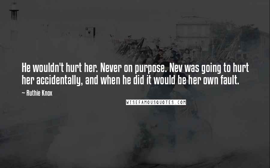 Ruthie Knox Quotes: He wouldn't hurt her. Never on purpose. Nev was going to hurt her accidentally, and when he did it would be her own fault.