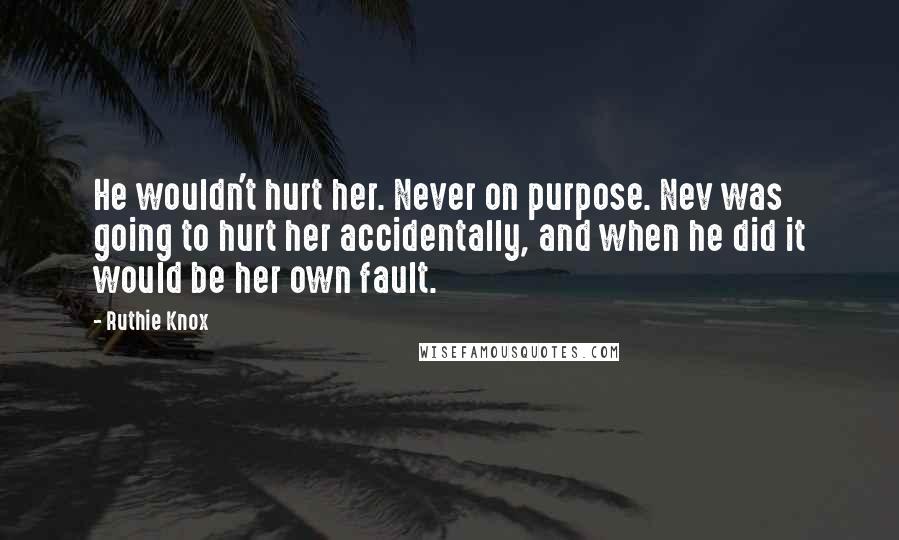 Ruthie Knox Quotes: He wouldn't hurt her. Never on purpose. Nev was going to hurt her accidentally, and when he did it would be her own fault.