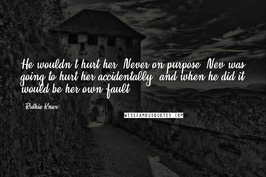 Ruthie Knox Quotes: He wouldn't hurt her. Never on purpose. Nev was going to hurt her accidentally, and when he did it would be her own fault.