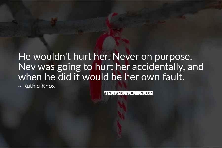 Ruthie Knox Quotes: He wouldn't hurt her. Never on purpose. Nev was going to hurt her accidentally, and when he did it would be her own fault.