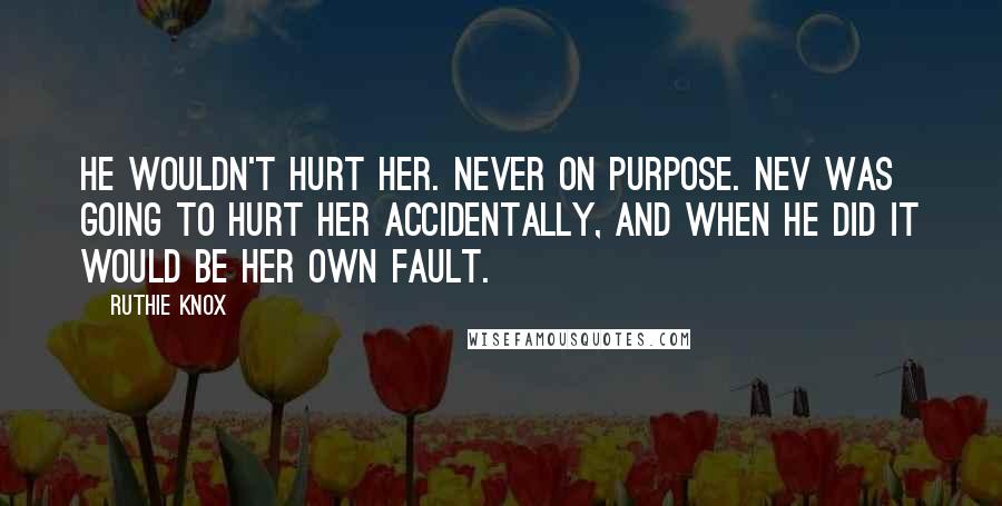 Ruthie Knox Quotes: He wouldn't hurt her. Never on purpose. Nev was going to hurt her accidentally, and when he did it would be her own fault.