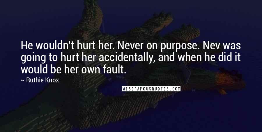 Ruthie Knox Quotes: He wouldn't hurt her. Never on purpose. Nev was going to hurt her accidentally, and when he did it would be her own fault.