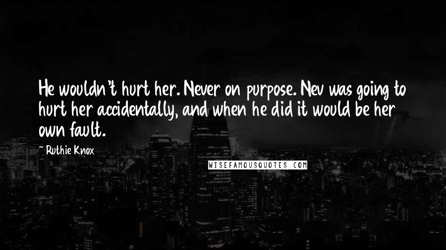 Ruthie Knox Quotes: He wouldn't hurt her. Never on purpose. Nev was going to hurt her accidentally, and when he did it would be her own fault.