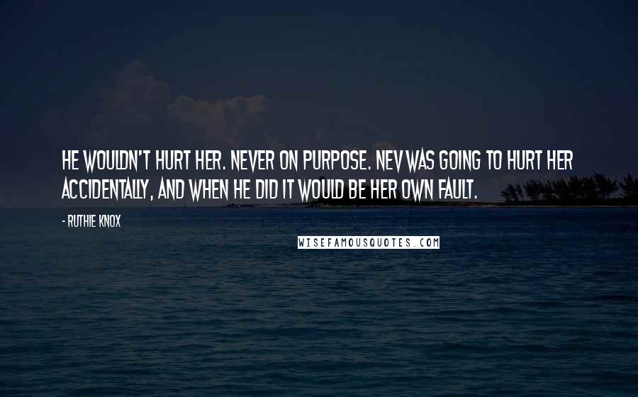 Ruthie Knox Quotes: He wouldn't hurt her. Never on purpose. Nev was going to hurt her accidentally, and when he did it would be her own fault.