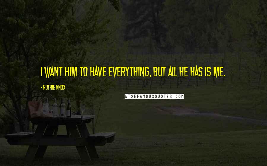 Ruthie Knox Quotes: I want him to have everything, but all he has is me.