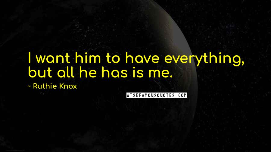 Ruthie Knox Quotes: I want him to have everything, but all he has is me.