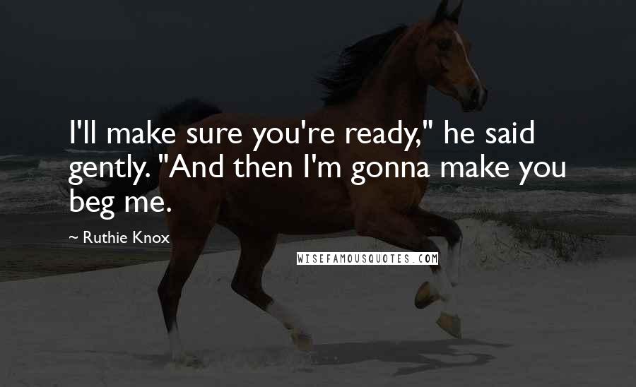 Ruthie Knox Quotes: I'll make sure you're ready," he said gently. "And then I'm gonna make you beg me.