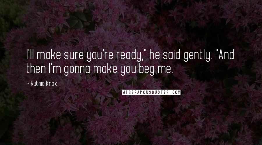 Ruthie Knox Quotes: I'll make sure you're ready," he said gently. "And then I'm gonna make you beg me.