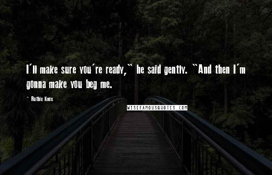 Ruthie Knox Quotes: I'll make sure you're ready," he said gently. "And then I'm gonna make you beg me.